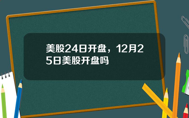 美股24日开盘，12月25日美股开盘吗