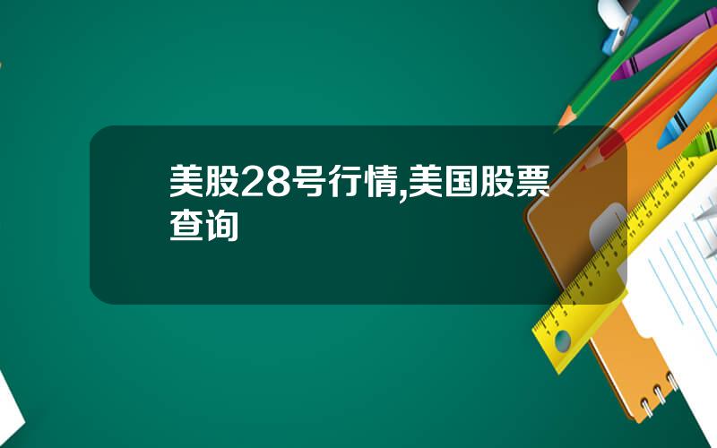 美股28号行情,美国股票查询