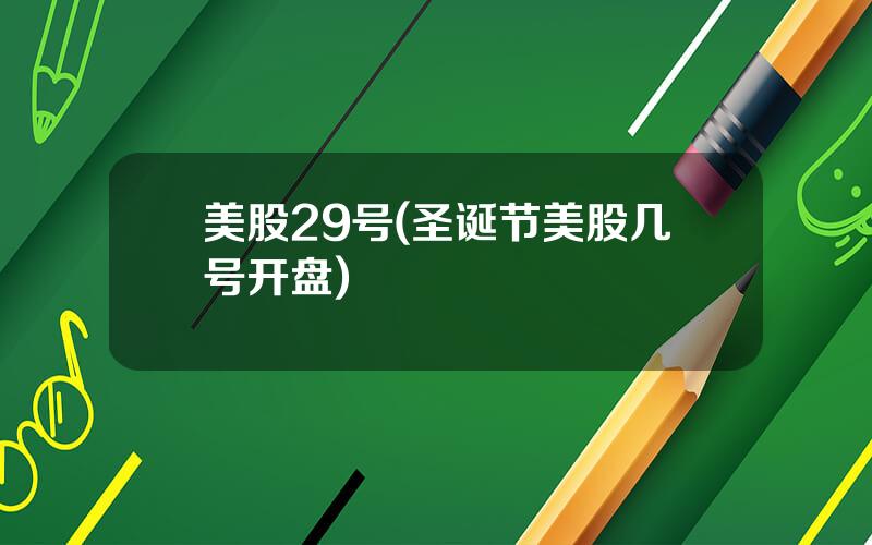 美股29号(圣诞节美股几号开盘)