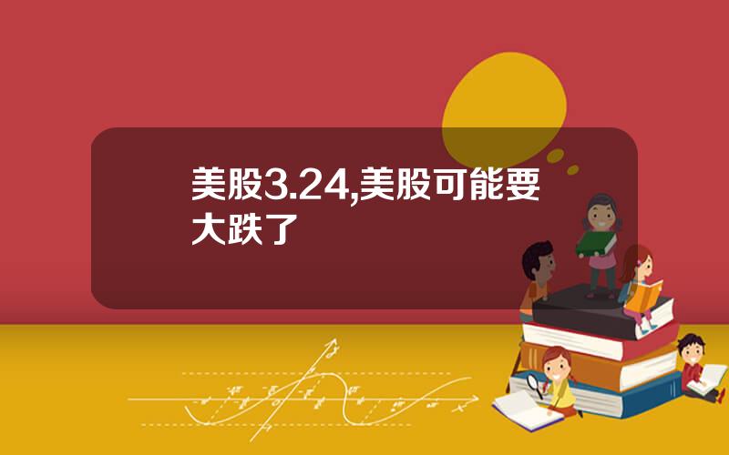 美股3.24,美股可能要大跌了