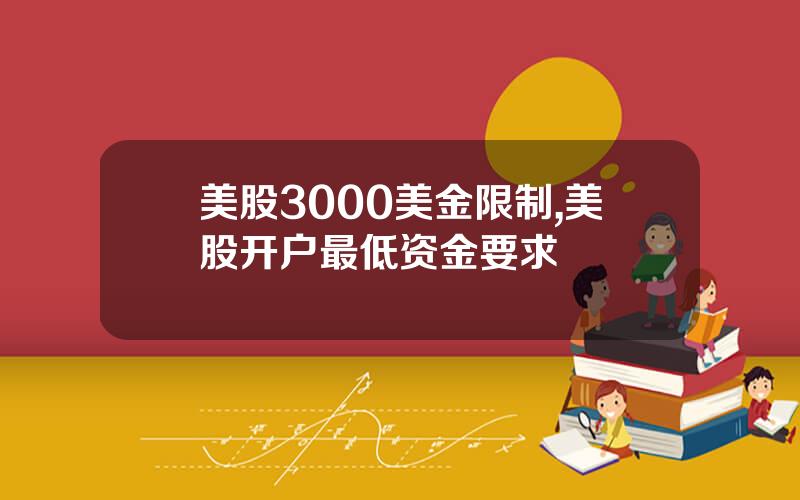 美股3000美金限制,美股开户最低资金要求