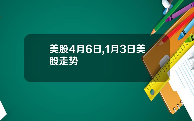 美股4月6日,1月3日美股走势