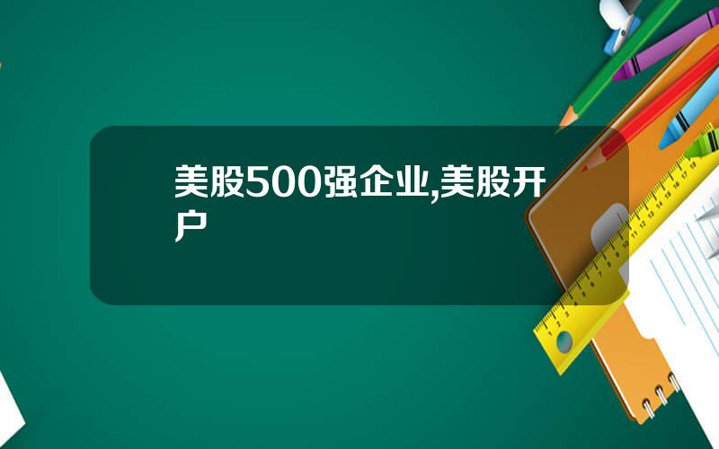 美股500强企业,美股开户