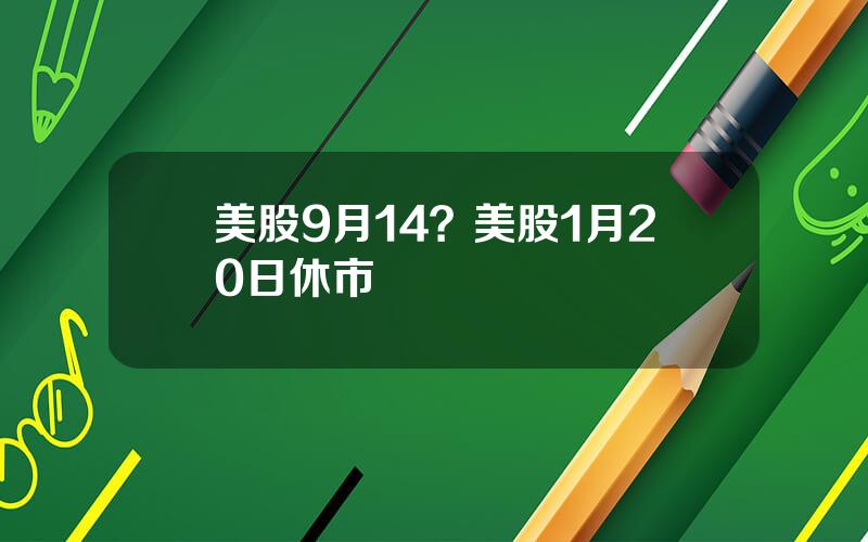 美股9月14？美股1月20日休市