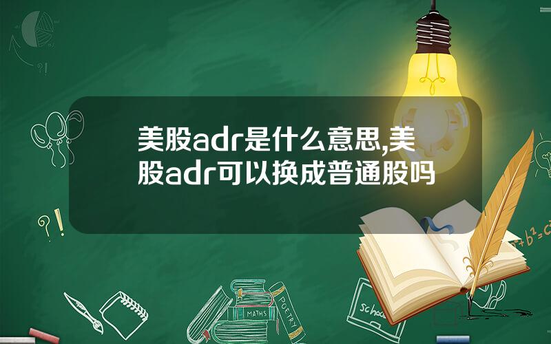 美股adr是什么意思,美股adr可以换成普通股吗