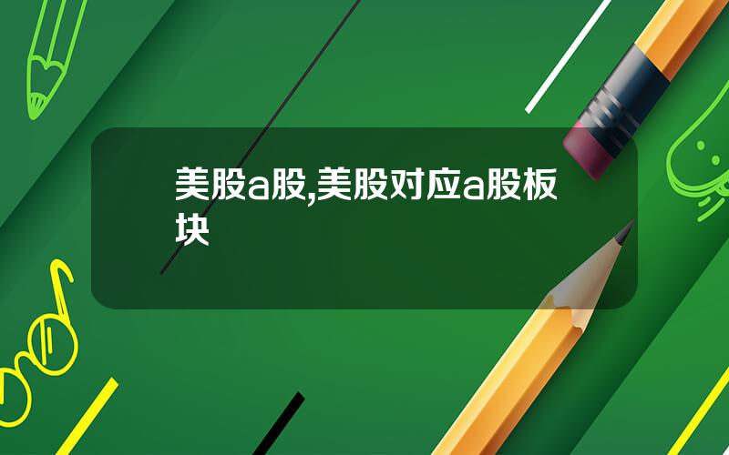美股a股,美股对应a股板块