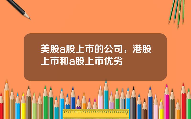 美股a股上市的公司，港股上市和a股上市优劣