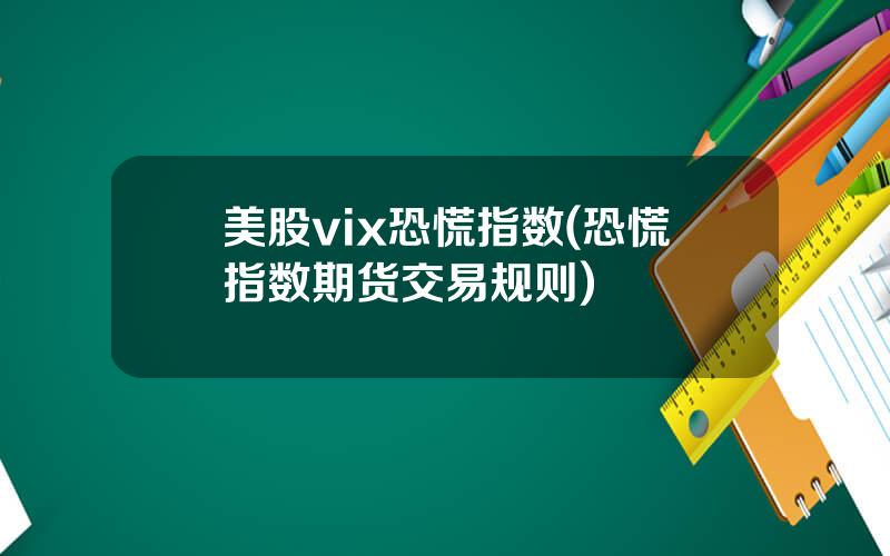 美股vix恐慌指数(恐慌指数期货交易规则)