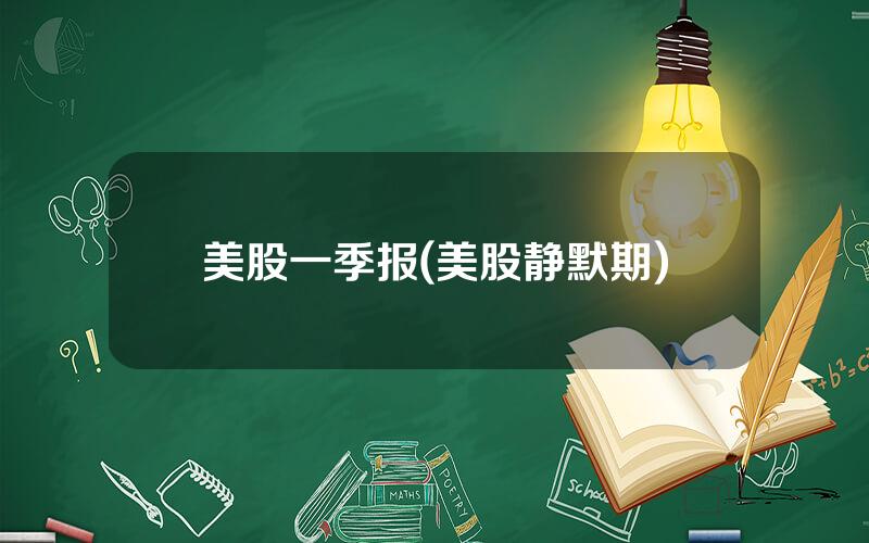 美股一季报(美股静默期)