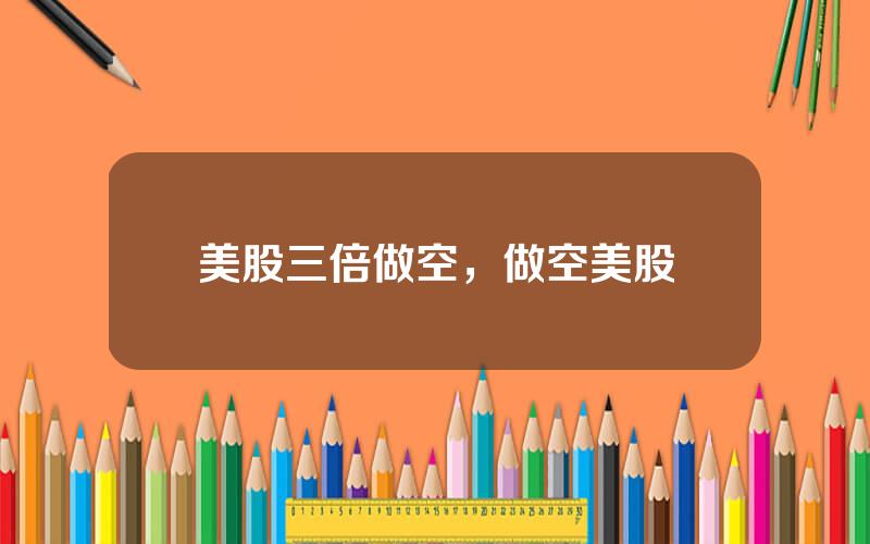 美股三倍做空，做空美股