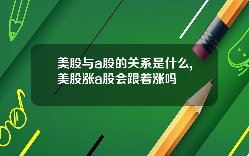 美股与a股的关系是什么,美股涨a股会跟着涨吗