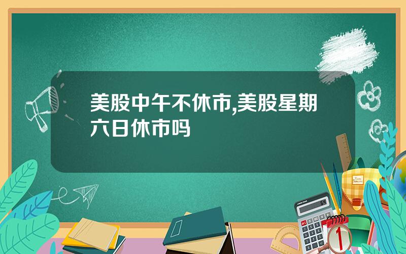 美股中午不休市,美股星期六日休市吗