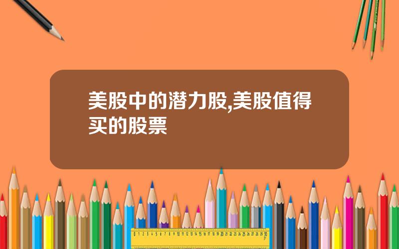 美股中的潜力股,美股值得买的股票