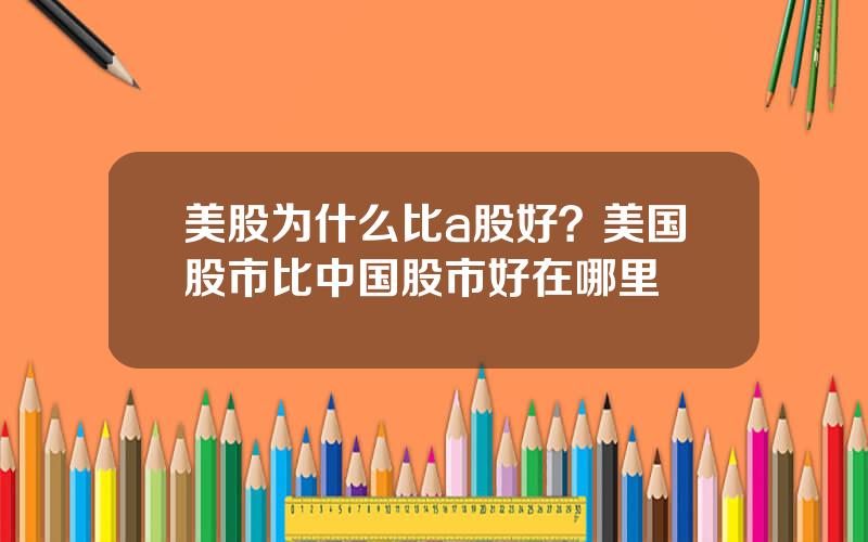 美股为什么比a股好？美国股市比中国股市好在哪里