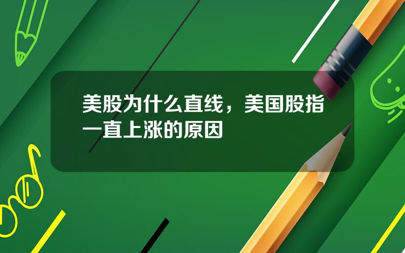 美股为什么直线，美国股指一直上涨的原因