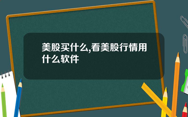 美股买什么,看美股行情用什么软件