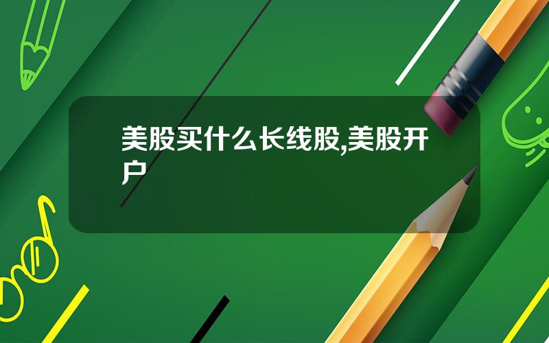 美股买什么长线股,美股开户