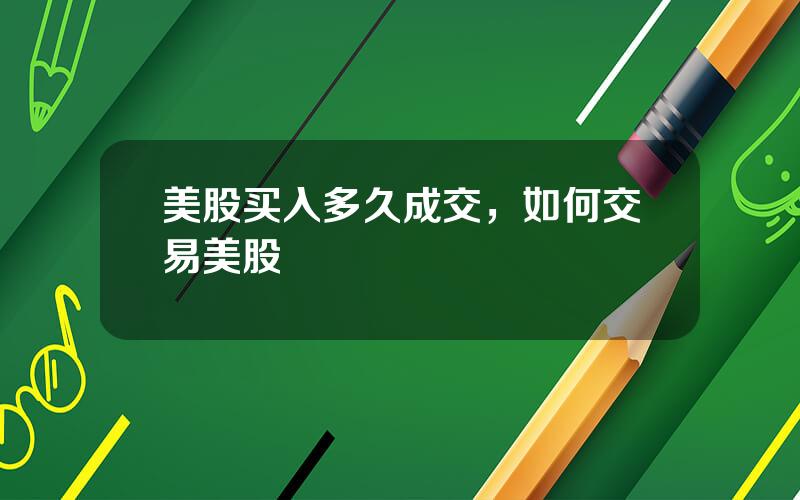 美股买入多久成交，如何交易美股
