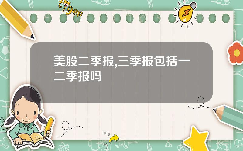 美股二季报,三季报包括一二季报吗