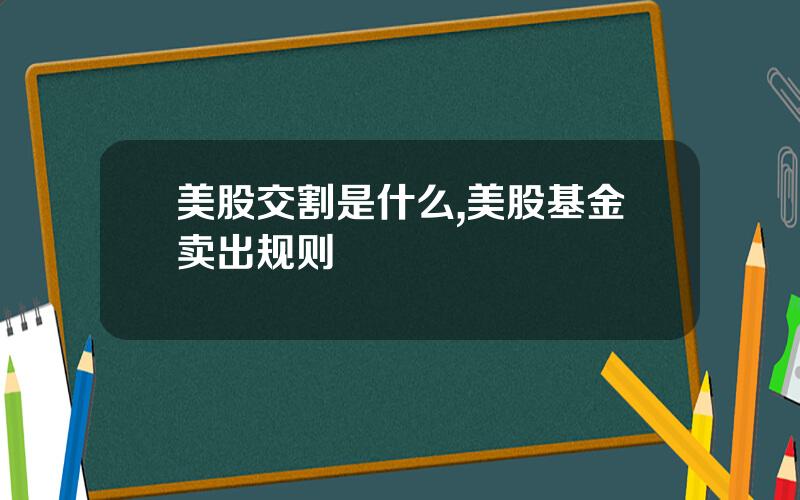 美股交割是什么,美股基金卖出规则