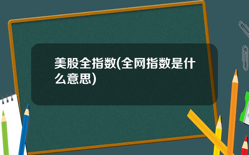 美股全指数(全网指数是什么意思)
