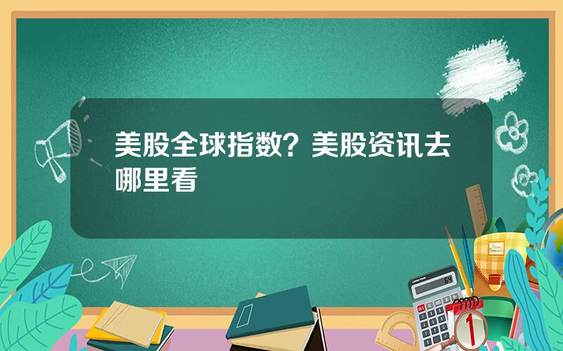 美股全球指数？美股资讯去哪里看