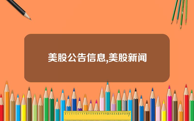 美股公告信息,美股新闻
