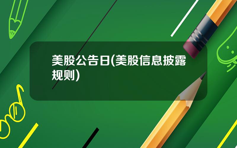 美股公告日(美股信息披露规则)