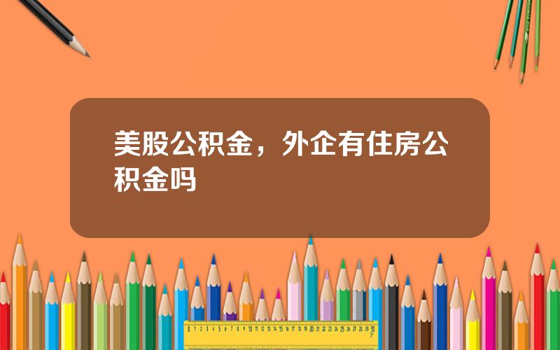美股公积金，外企有住房公积金吗