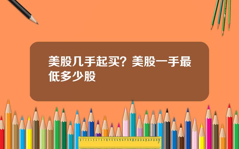 美股几手起买？美股一手最低多少股