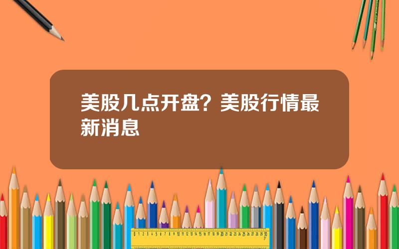美股几点开盘？美股行情最新消息