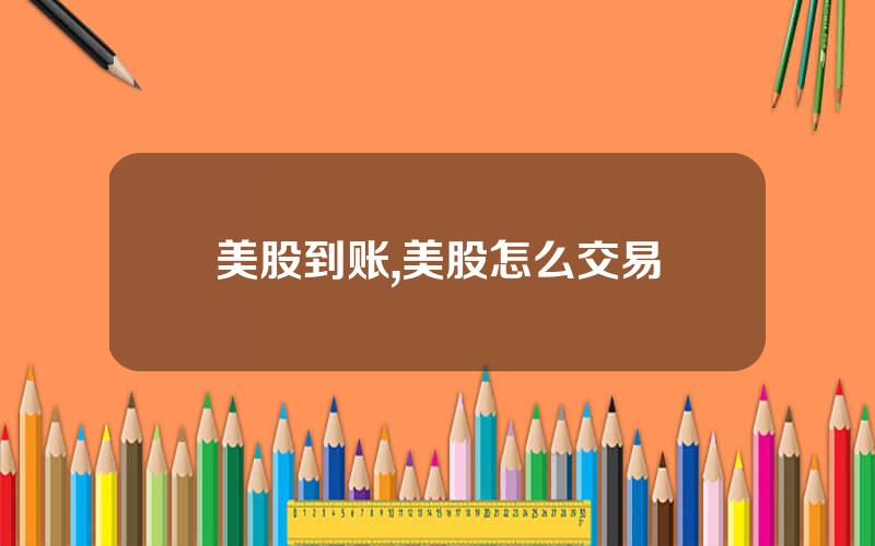 美股到账,美股怎么交易