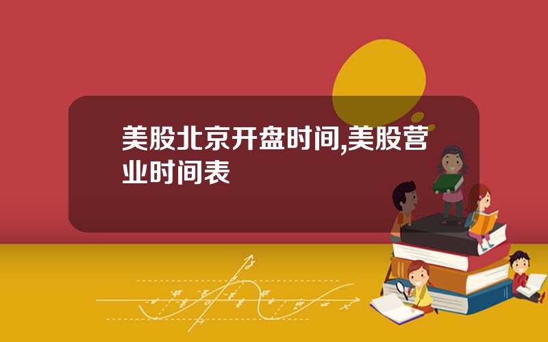 美股北京开盘时间,美股营业时间表