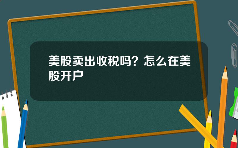 美股卖出收税吗？怎么在美股开户