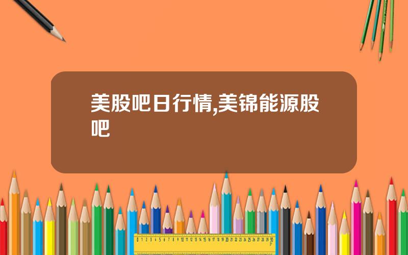 美股吧日行情,美锦能源股吧