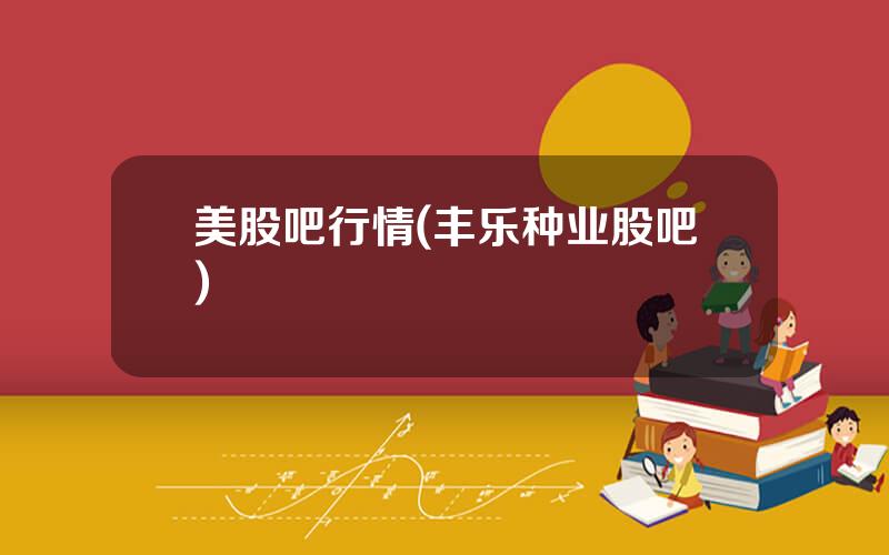 美股吧行情(丰乐种业股吧)