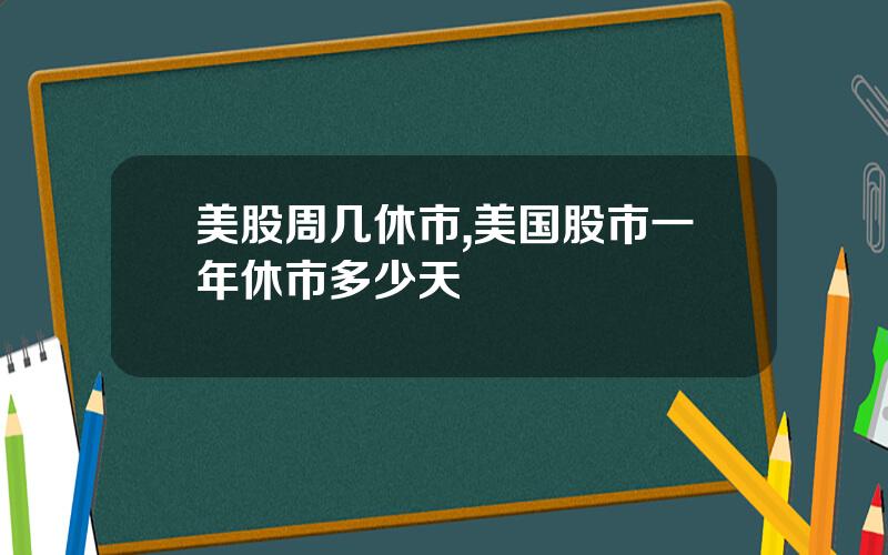 美股周几休市,美国股市一年休市多少天