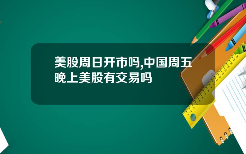 美股周日开市吗,中国周五晚上美股有交易吗