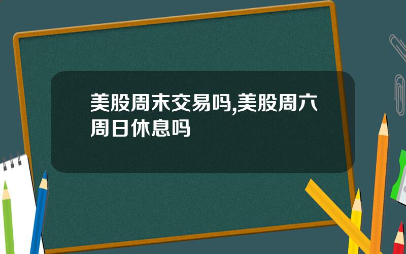 美股周末交易吗,美股周六周日休息吗