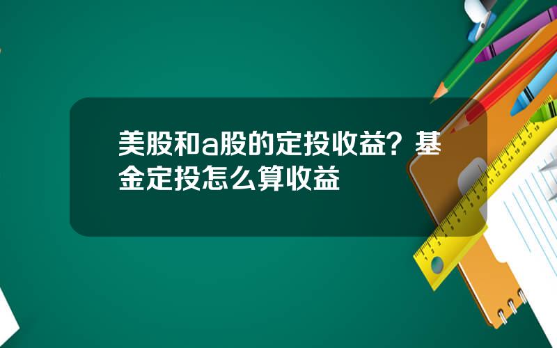 美股和a股的定投收益？基金定投怎么算收益