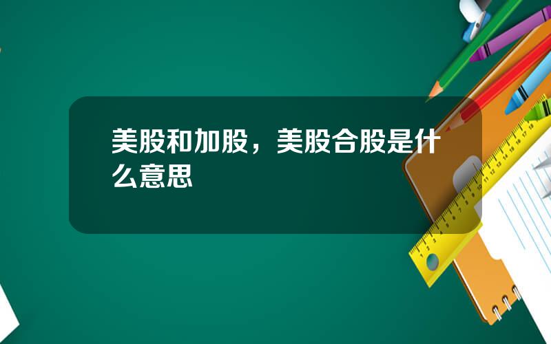 美股和加股，美股合股是什么意思