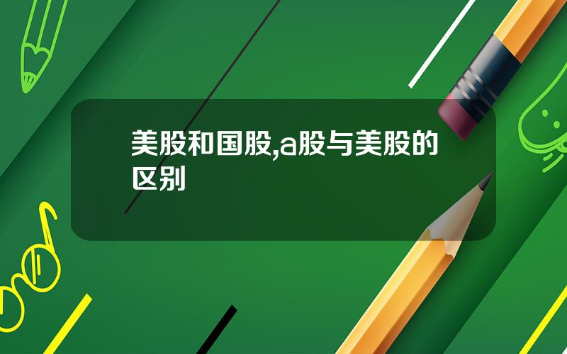 美股和国股,a股与美股的区别