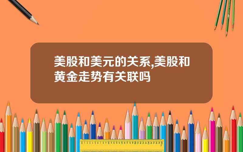 美股和美元的关系,美股和黄金走势有关联吗