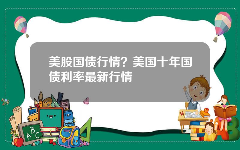美股国债行情？美国十年国债利率最新行情