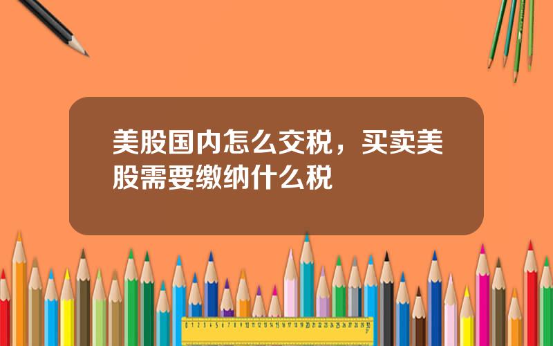美股国内怎么交税，买卖美股需要缴纳什么税