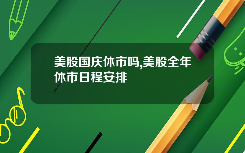 美股国庆休市吗,美股全年休市日程安排