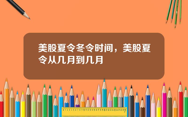 美股夏令冬令时间，美股夏令从几月到几月