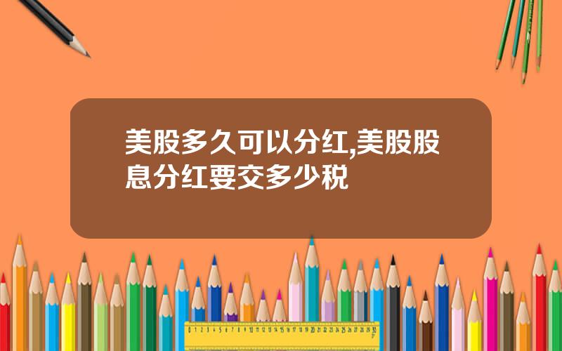 美股多久可以分红,美股股息分红要交多少税