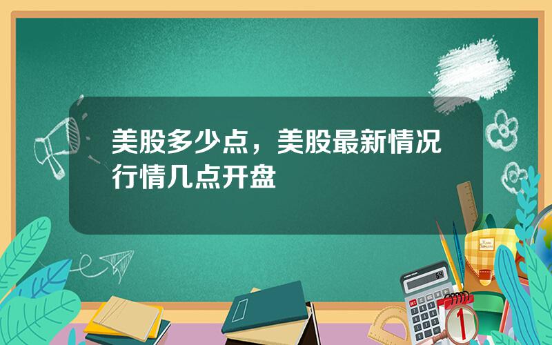 美股多少点，美股最新情况行情几点开盘