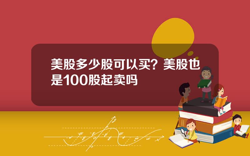 美股多少股可以买？美股也是100股起卖吗